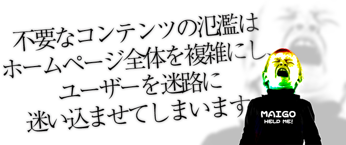 不要なコンテンツの氾濫はホームページ全体を複雑にし、ユーザーを迷路に迷い込ませてしまいます。
