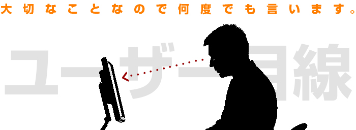 大切なことなので何度でも言います。ユーザー目線