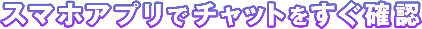 スマホアプリでチャットをすぐ確認