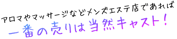 アロマやマッサージなどメンズエステ店であれば一番の売りは当然キャスト！