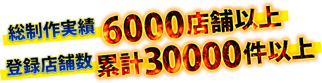 総制作実績 6000店舗以上 登録店舗数 累計30000件以上